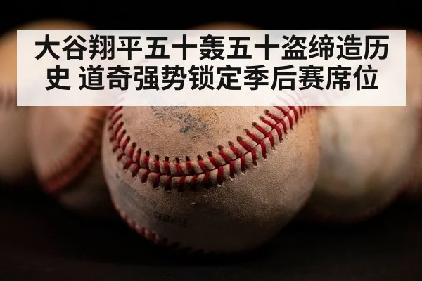 大谷翔平五十轰五十盗缔造历史 道奇强势锁定季后赛席位