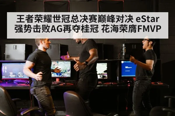 王者荣耀世冠总决赛巅峰对决 eStar强势击败AG再夺桂冠 花海荣膺FMVP