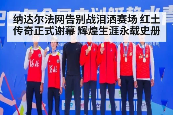纳达尔法网告别战泪洒赛场 红土传奇正式谢幕 辉煌生涯永载史册