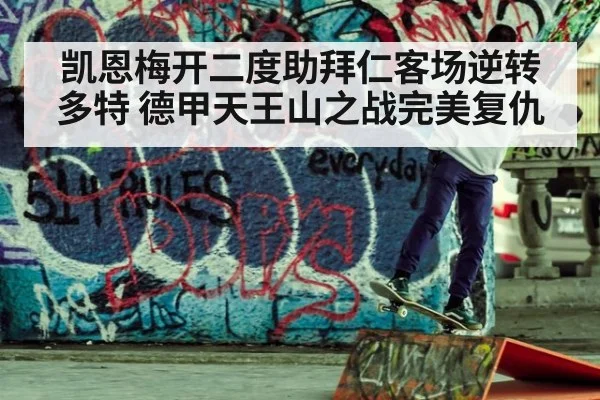 凯恩梅开二度助拜仁客场逆转多特 德甲天王山之战完美复仇